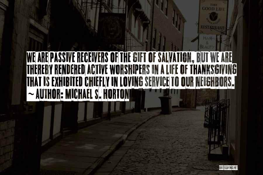 Michael S. Horton Quotes: We Are Passive Receivers Of The Gift Of Salvation, But We Are Thereby Rendered Active Worshipers In A Life Of