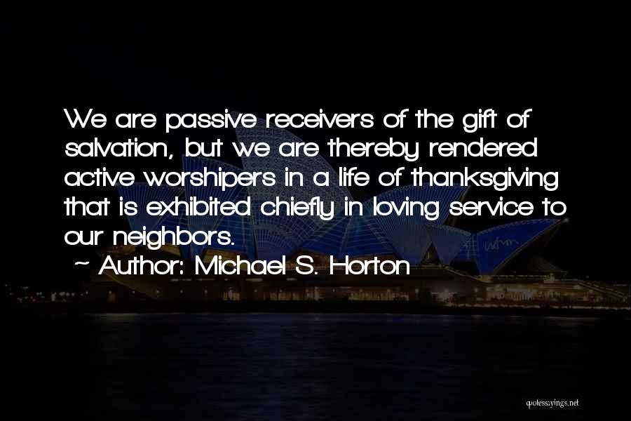 Michael S. Horton Quotes: We Are Passive Receivers Of The Gift Of Salvation, But We Are Thereby Rendered Active Worshipers In A Life Of