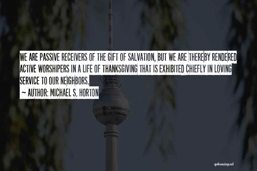 Michael S. Horton Quotes: We Are Passive Receivers Of The Gift Of Salvation, But We Are Thereby Rendered Active Worshipers In A Life Of