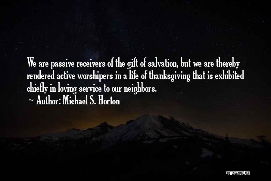 Michael S. Horton Quotes: We Are Passive Receivers Of The Gift Of Salvation, But We Are Thereby Rendered Active Worshipers In A Life Of