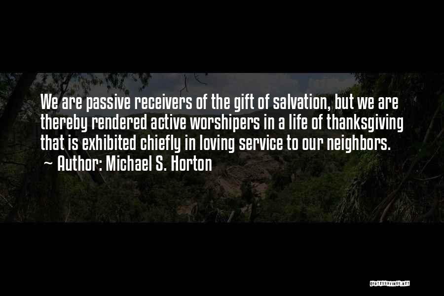 Michael S. Horton Quotes: We Are Passive Receivers Of The Gift Of Salvation, But We Are Thereby Rendered Active Worshipers In A Life Of