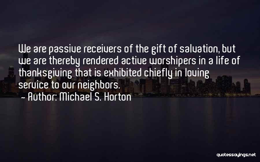 Michael S. Horton Quotes: We Are Passive Receivers Of The Gift Of Salvation, But We Are Thereby Rendered Active Worshipers In A Life Of