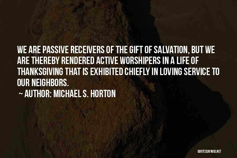 Michael S. Horton Quotes: We Are Passive Receivers Of The Gift Of Salvation, But We Are Thereby Rendered Active Worshipers In A Life Of