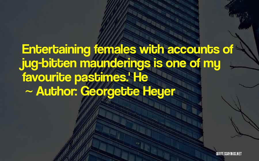 Georgette Heyer Quotes: Entertaining Females With Accounts Of Jug-bitten Maunderings Is One Of My Favourite Pastimes.' He