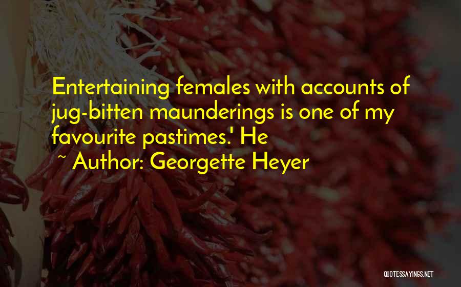 Georgette Heyer Quotes: Entertaining Females With Accounts Of Jug-bitten Maunderings Is One Of My Favourite Pastimes.' He