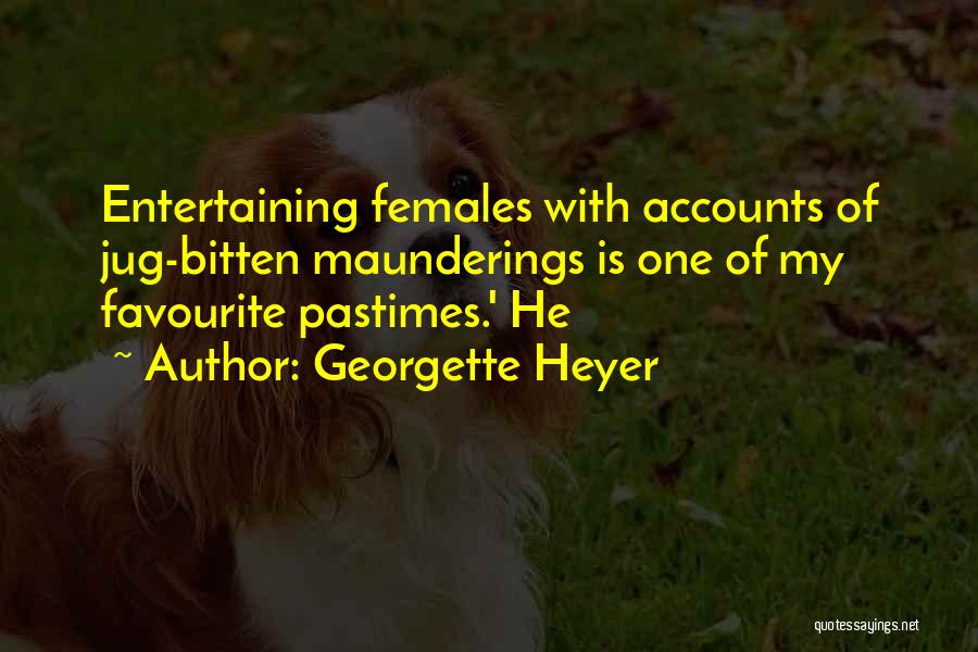 Georgette Heyer Quotes: Entertaining Females With Accounts Of Jug-bitten Maunderings Is One Of My Favourite Pastimes.' He