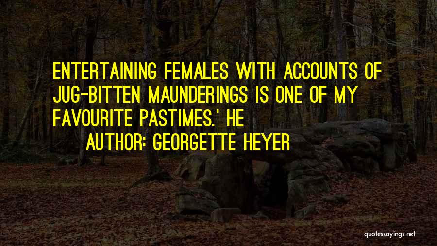 Georgette Heyer Quotes: Entertaining Females With Accounts Of Jug-bitten Maunderings Is One Of My Favourite Pastimes.' He