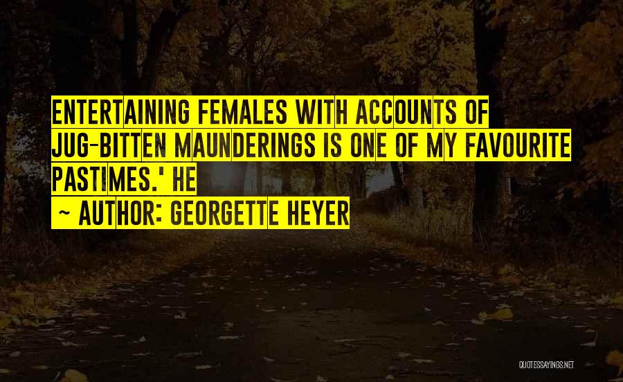 Georgette Heyer Quotes: Entertaining Females With Accounts Of Jug-bitten Maunderings Is One Of My Favourite Pastimes.' He