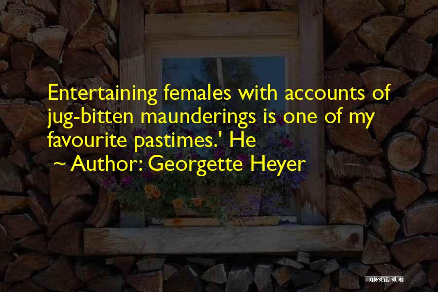 Georgette Heyer Quotes: Entertaining Females With Accounts Of Jug-bitten Maunderings Is One Of My Favourite Pastimes.' He
