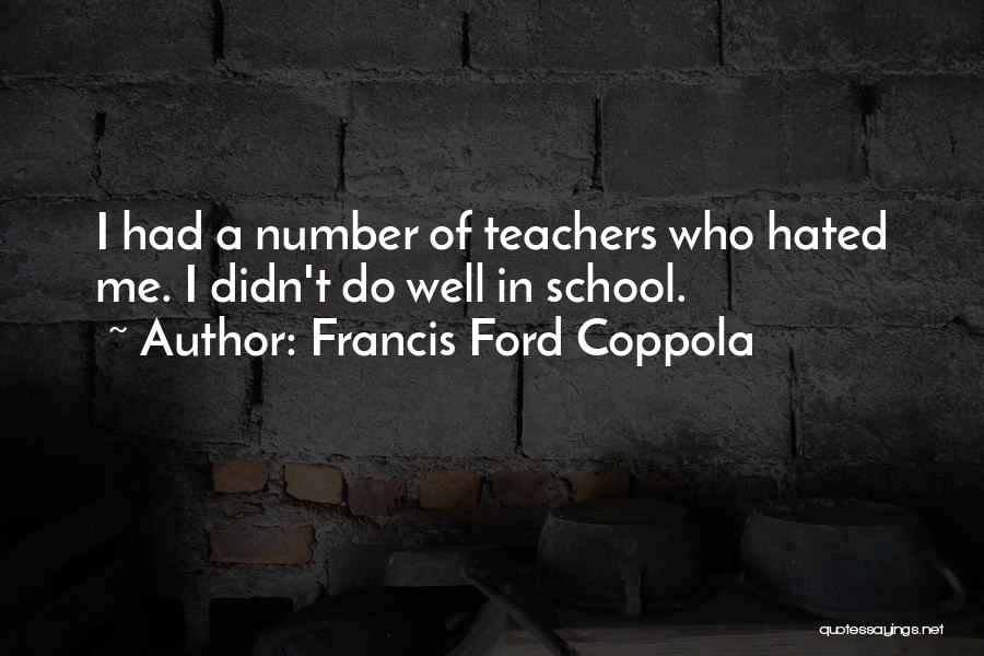 Francis Ford Coppola Quotes: I Had A Number Of Teachers Who Hated Me. I Didn't Do Well In School.