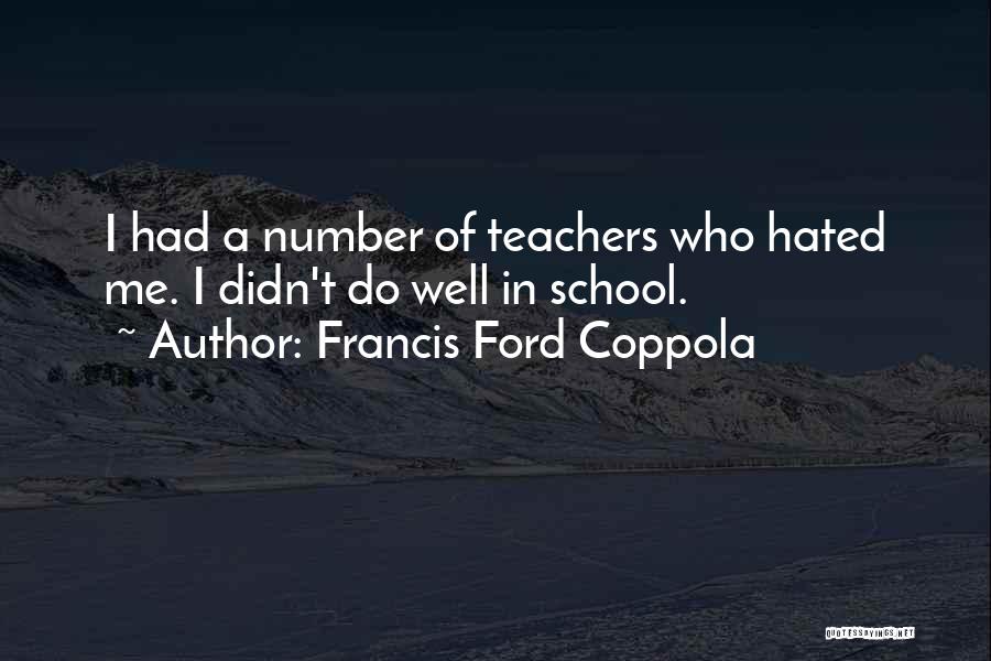 Francis Ford Coppola Quotes: I Had A Number Of Teachers Who Hated Me. I Didn't Do Well In School.