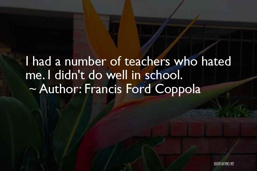 Francis Ford Coppola Quotes: I Had A Number Of Teachers Who Hated Me. I Didn't Do Well In School.