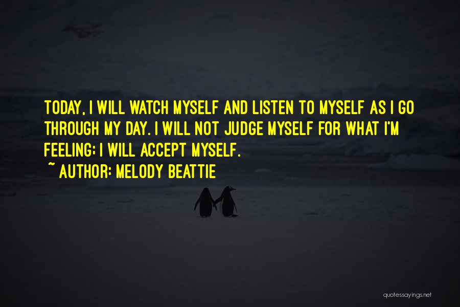 Melody Beattie Quotes: Today, I Will Watch Myself And Listen To Myself As I Go Through My Day. I Will Not Judge Myself