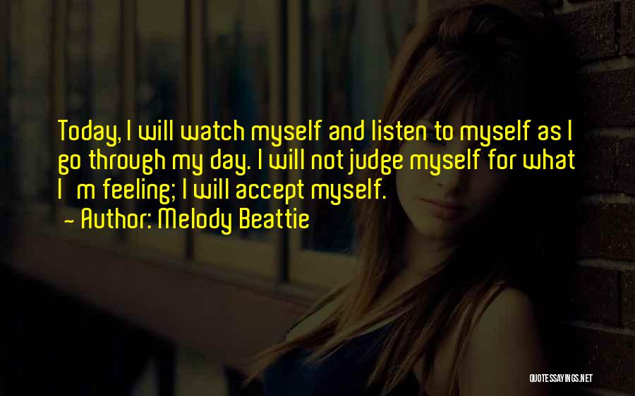 Melody Beattie Quotes: Today, I Will Watch Myself And Listen To Myself As I Go Through My Day. I Will Not Judge Myself