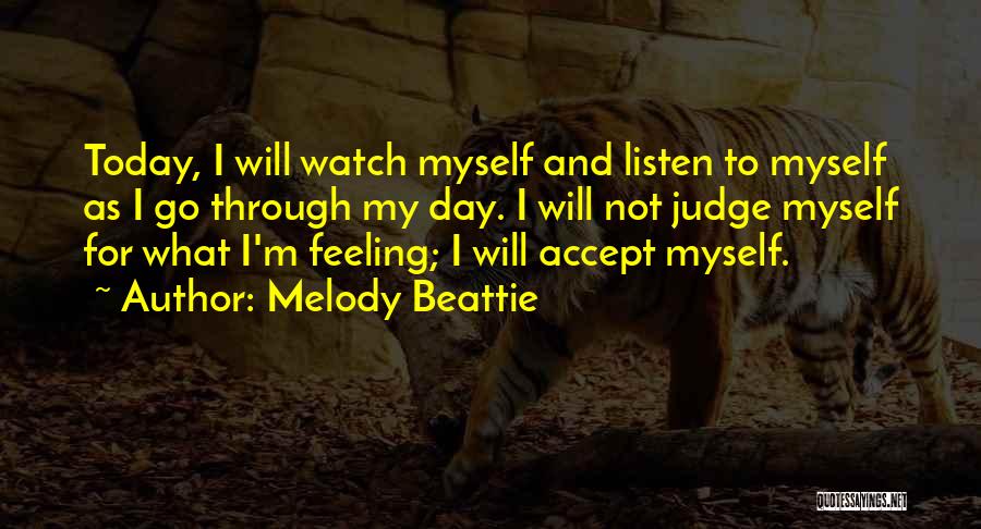 Melody Beattie Quotes: Today, I Will Watch Myself And Listen To Myself As I Go Through My Day. I Will Not Judge Myself