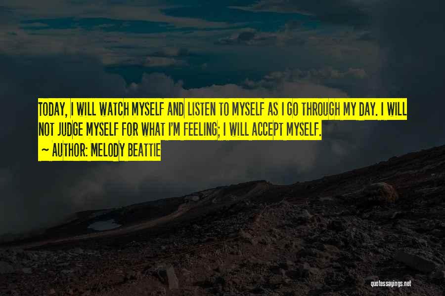 Melody Beattie Quotes: Today, I Will Watch Myself And Listen To Myself As I Go Through My Day. I Will Not Judge Myself