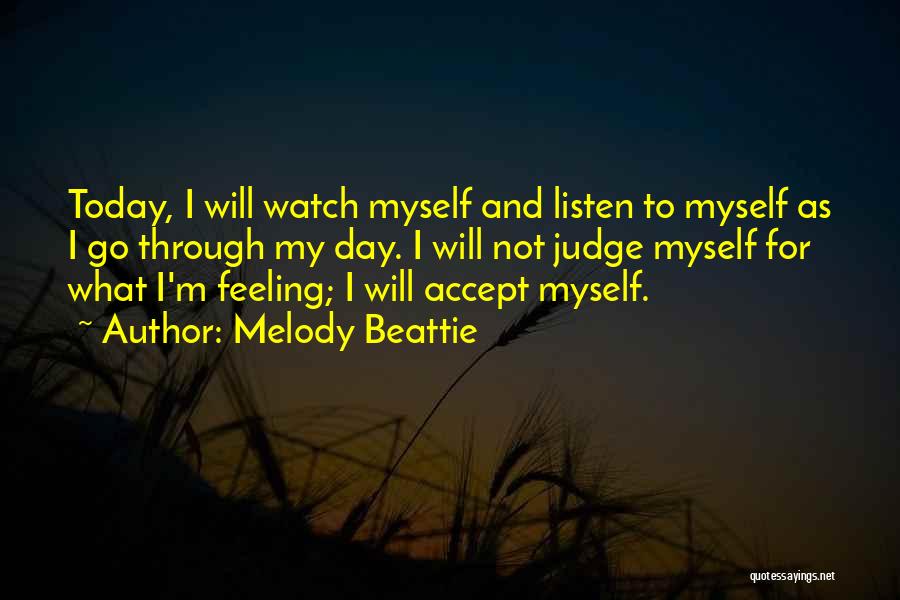 Melody Beattie Quotes: Today, I Will Watch Myself And Listen To Myself As I Go Through My Day. I Will Not Judge Myself