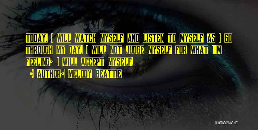 Melody Beattie Quotes: Today, I Will Watch Myself And Listen To Myself As I Go Through My Day. I Will Not Judge Myself