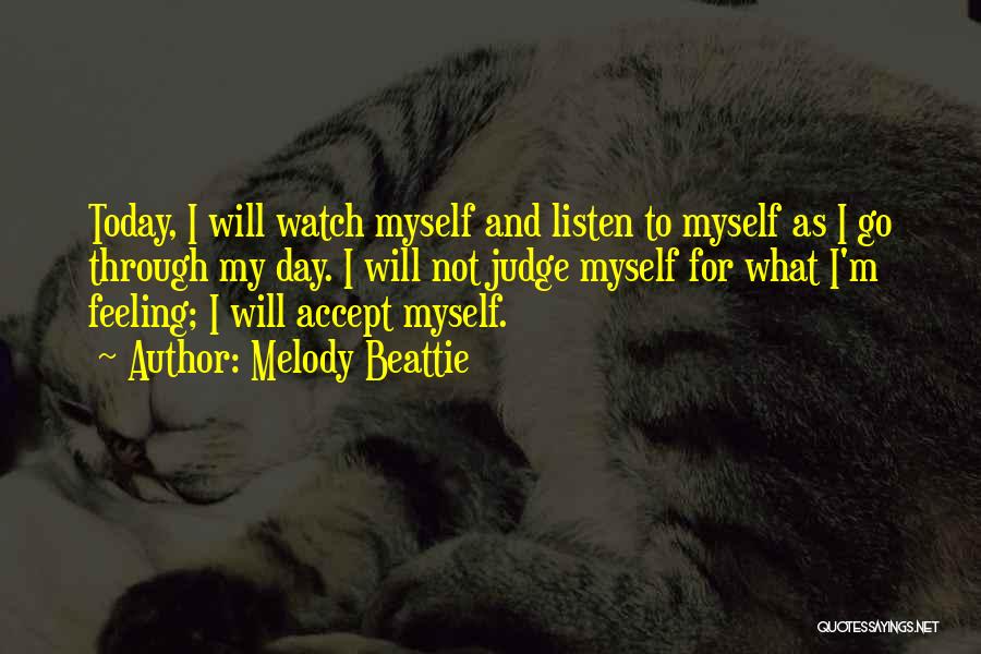 Melody Beattie Quotes: Today, I Will Watch Myself And Listen To Myself As I Go Through My Day. I Will Not Judge Myself