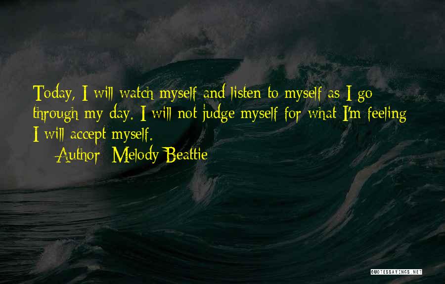 Melody Beattie Quotes: Today, I Will Watch Myself And Listen To Myself As I Go Through My Day. I Will Not Judge Myself