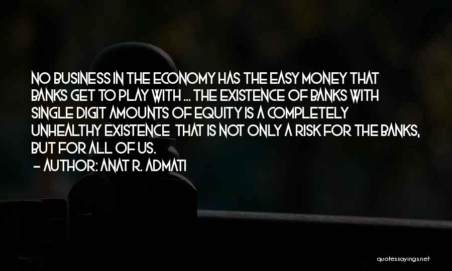 Anat R. Admati Quotes: No Business In The Economy Has The Easy Money That Banks Get To Play With ... The Existence Of Banks