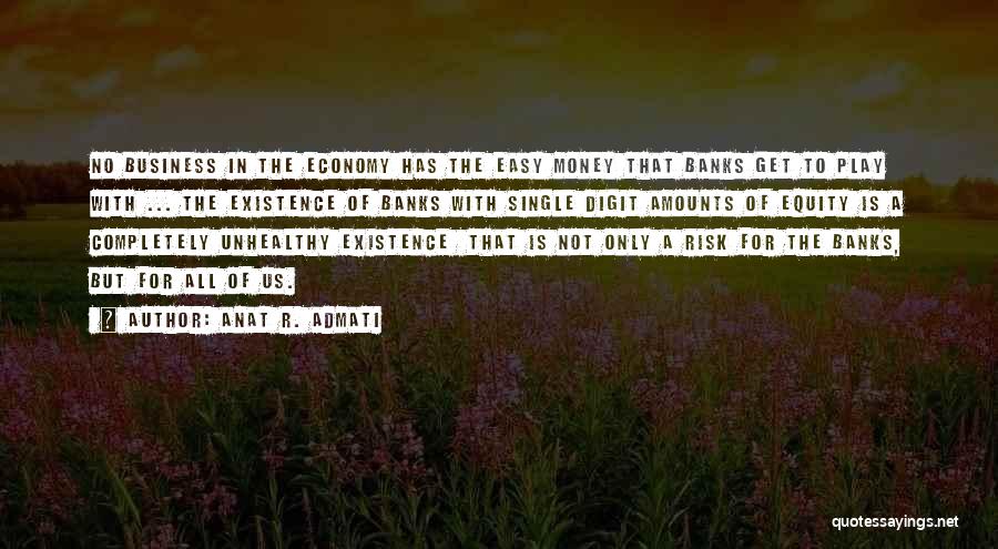 Anat R. Admati Quotes: No Business In The Economy Has The Easy Money That Banks Get To Play With ... The Existence Of Banks