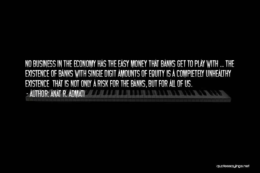 Anat R. Admati Quotes: No Business In The Economy Has The Easy Money That Banks Get To Play With ... The Existence Of Banks