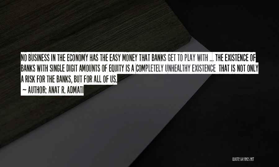 Anat R. Admati Quotes: No Business In The Economy Has The Easy Money That Banks Get To Play With ... The Existence Of Banks