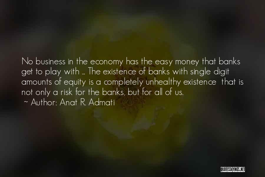 Anat R. Admati Quotes: No Business In The Economy Has The Easy Money That Banks Get To Play With ... The Existence Of Banks