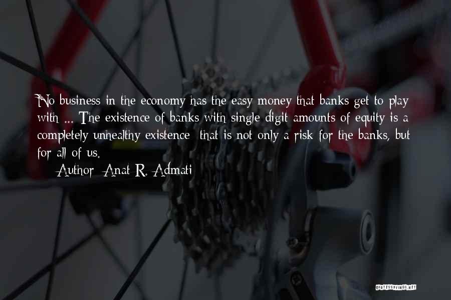 Anat R. Admati Quotes: No Business In The Economy Has The Easy Money That Banks Get To Play With ... The Existence Of Banks