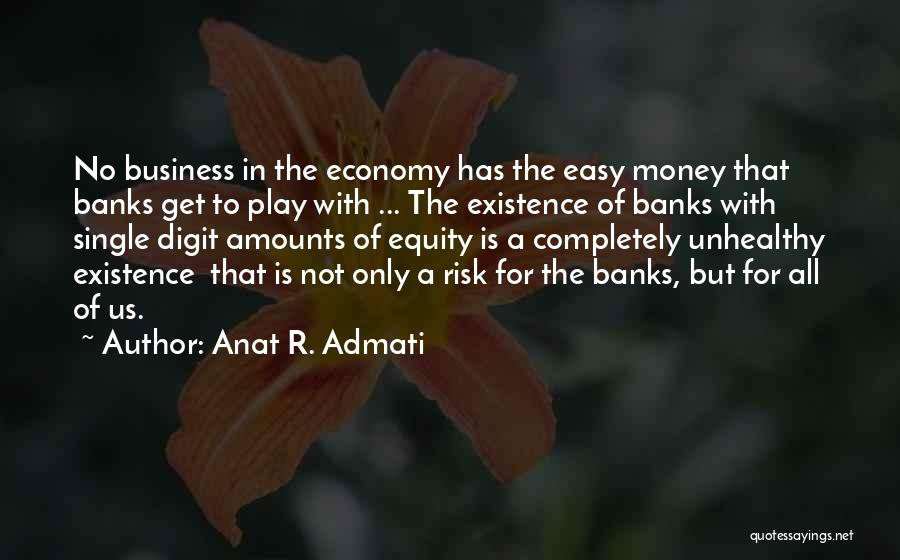 Anat R. Admati Quotes: No Business In The Economy Has The Easy Money That Banks Get To Play With ... The Existence Of Banks