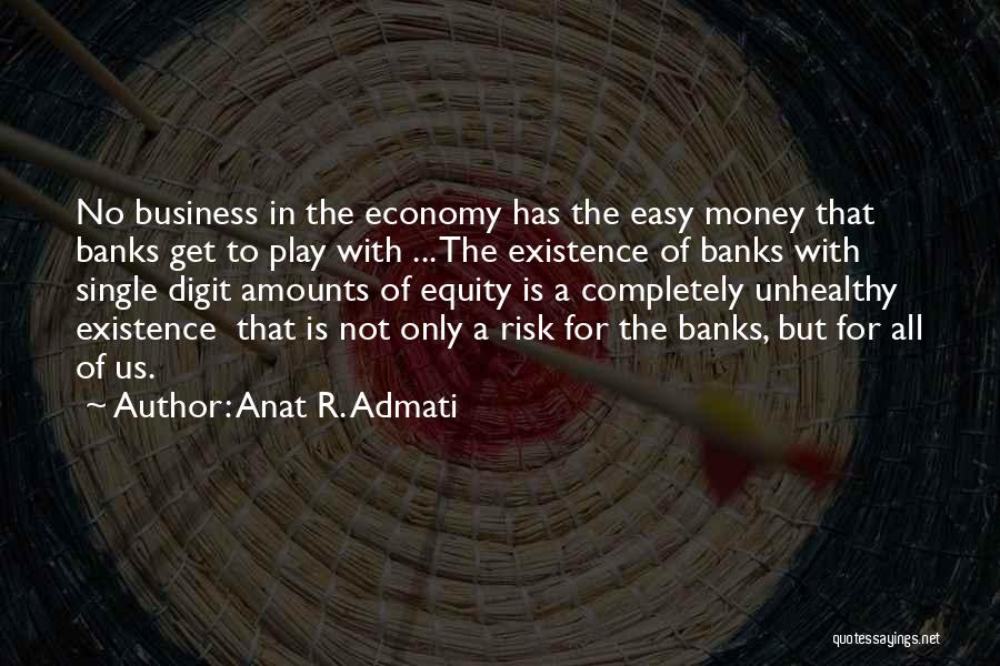 Anat R. Admati Quotes: No Business In The Economy Has The Easy Money That Banks Get To Play With ... The Existence Of Banks