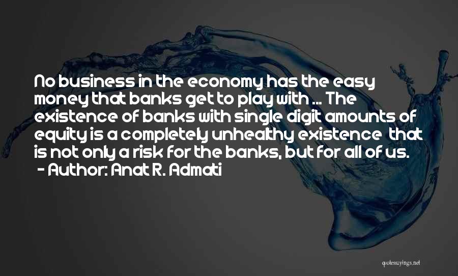 Anat R. Admati Quotes: No Business In The Economy Has The Easy Money That Banks Get To Play With ... The Existence Of Banks