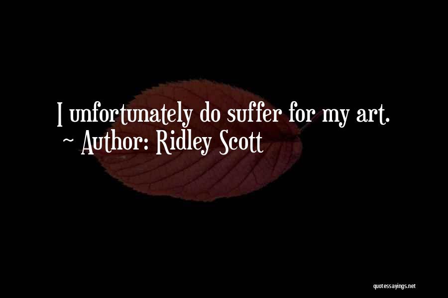 Ridley Scott Quotes: I Unfortunately Do Suffer For My Art.