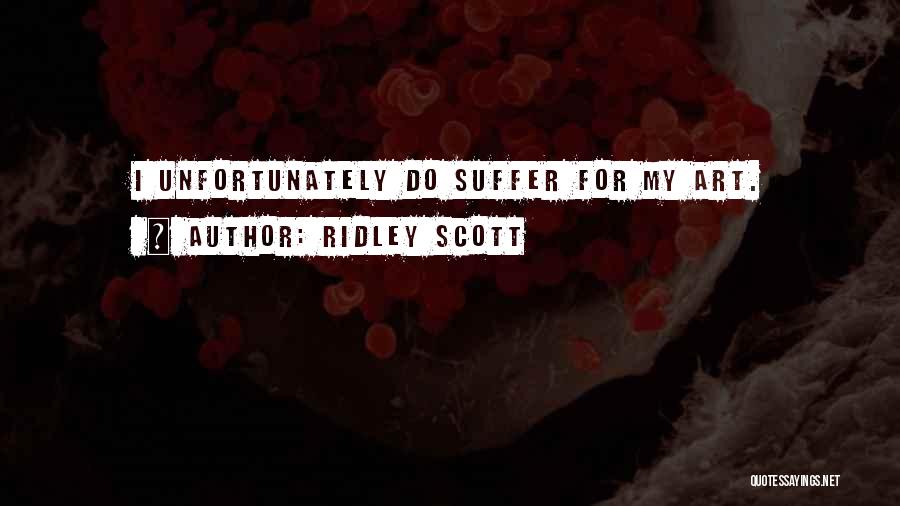 Ridley Scott Quotes: I Unfortunately Do Suffer For My Art.