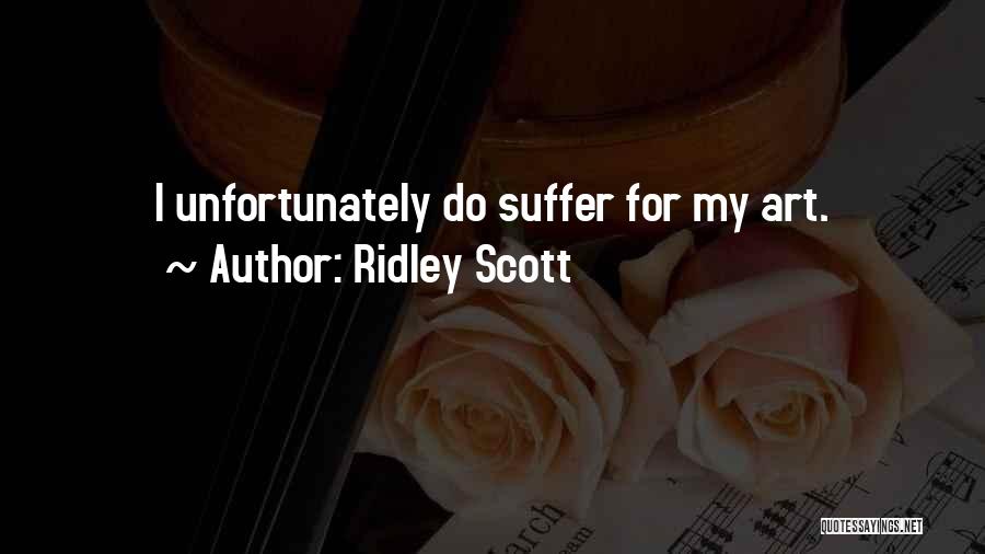 Ridley Scott Quotes: I Unfortunately Do Suffer For My Art.