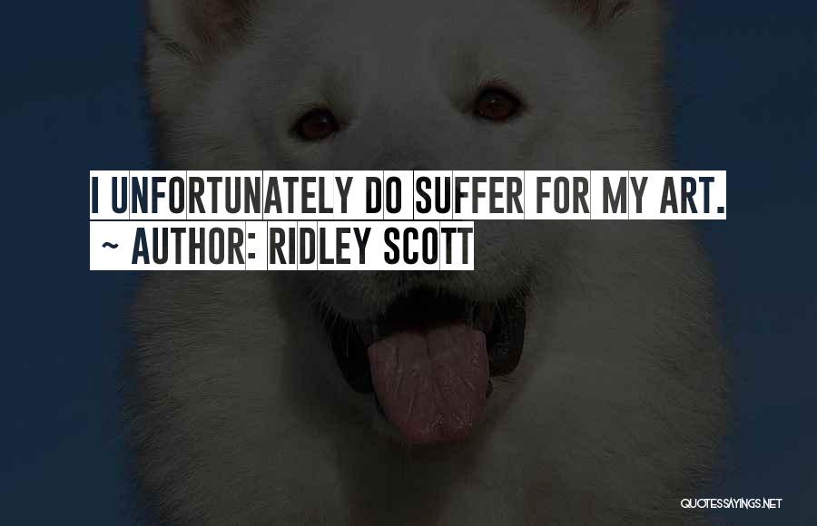 Ridley Scott Quotes: I Unfortunately Do Suffer For My Art.