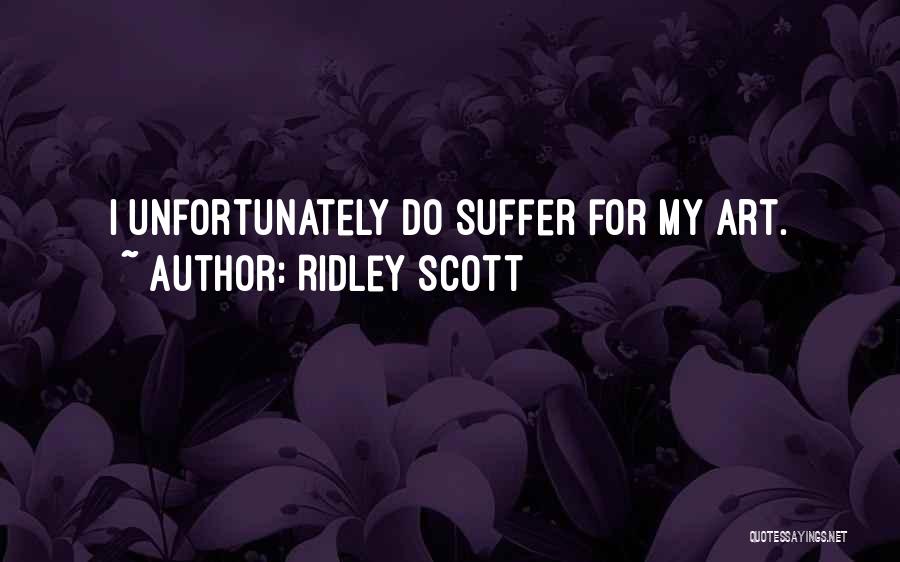 Ridley Scott Quotes: I Unfortunately Do Suffer For My Art.