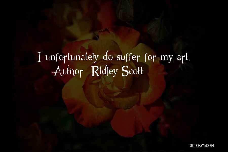 Ridley Scott Quotes: I Unfortunately Do Suffer For My Art.