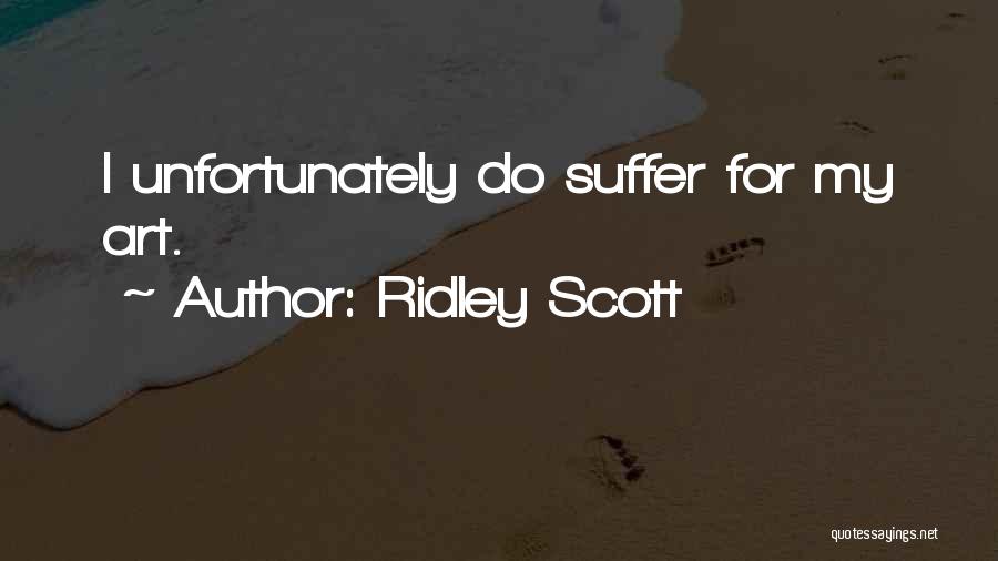 Ridley Scott Quotes: I Unfortunately Do Suffer For My Art.