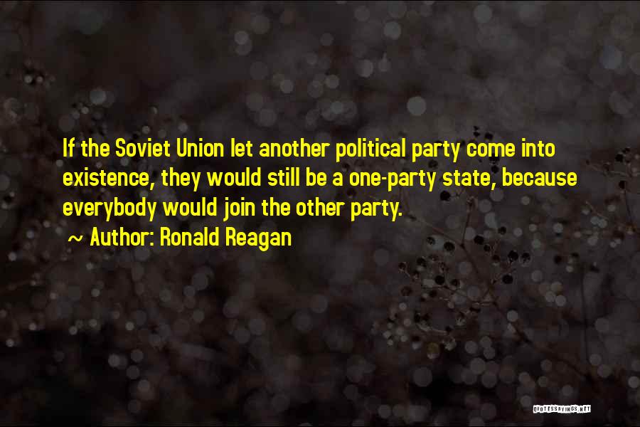 Ronald Reagan Quotes: If The Soviet Union Let Another Political Party Come Into Existence, They Would Still Be A One-party State, Because Everybody