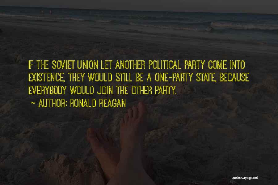 Ronald Reagan Quotes: If The Soviet Union Let Another Political Party Come Into Existence, They Would Still Be A One-party State, Because Everybody