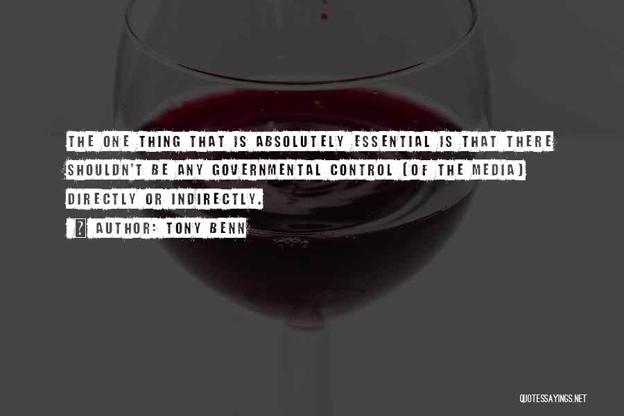 Tony Benn Quotes: The One Thing That Is Absolutely Essential Is That There Shouldn't Be Any Governmental Control [of The Media] Directly Or