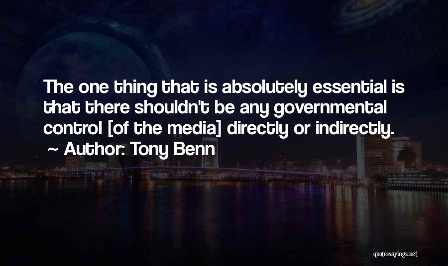 Tony Benn Quotes: The One Thing That Is Absolutely Essential Is That There Shouldn't Be Any Governmental Control [of The Media] Directly Or