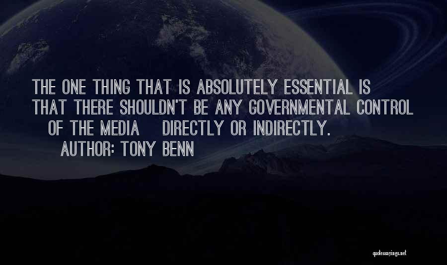 Tony Benn Quotes: The One Thing That Is Absolutely Essential Is That There Shouldn't Be Any Governmental Control [of The Media] Directly Or