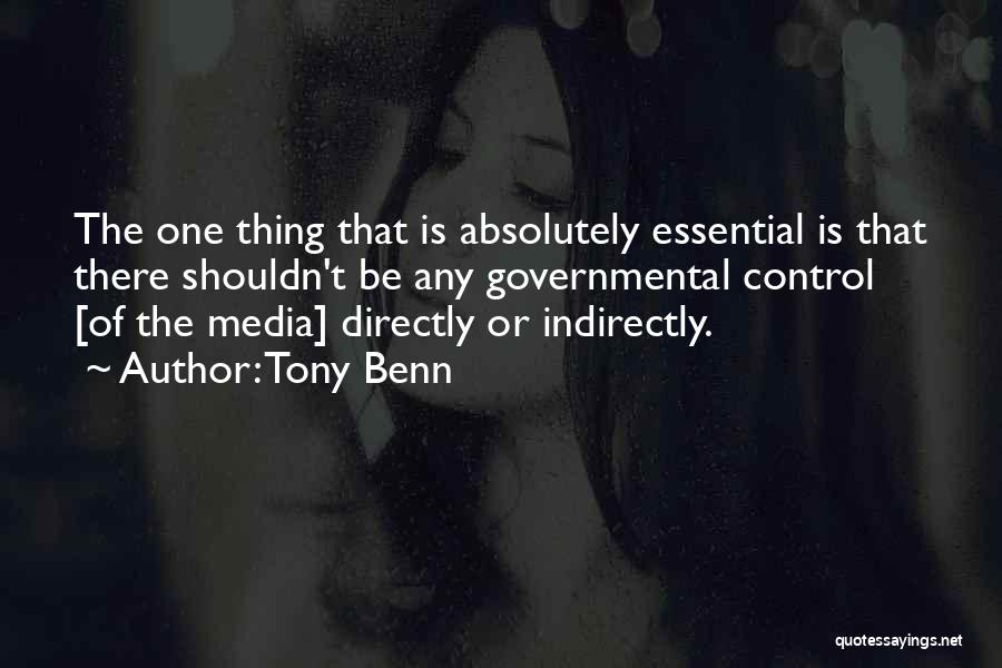 Tony Benn Quotes: The One Thing That Is Absolutely Essential Is That There Shouldn't Be Any Governmental Control [of The Media] Directly Or