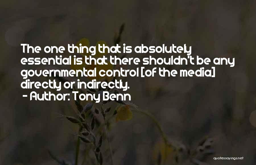 Tony Benn Quotes: The One Thing That Is Absolutely Essential Is That There Shouldn't Be Any Governmental Control [of The Media] Directly Or