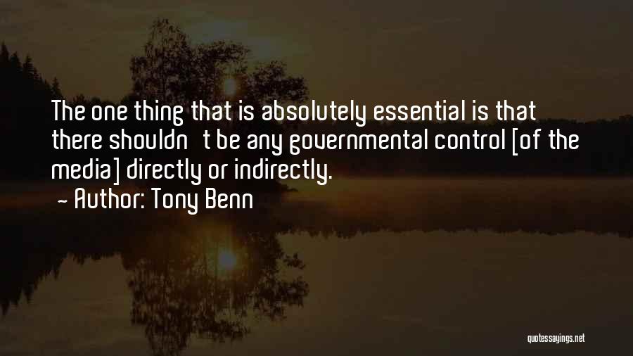 Tony Benn Quotes: The One Thing That Is Absolutely Essential Is That There Shouldn't Be Any Governmental Control [of The Media] Directly Or