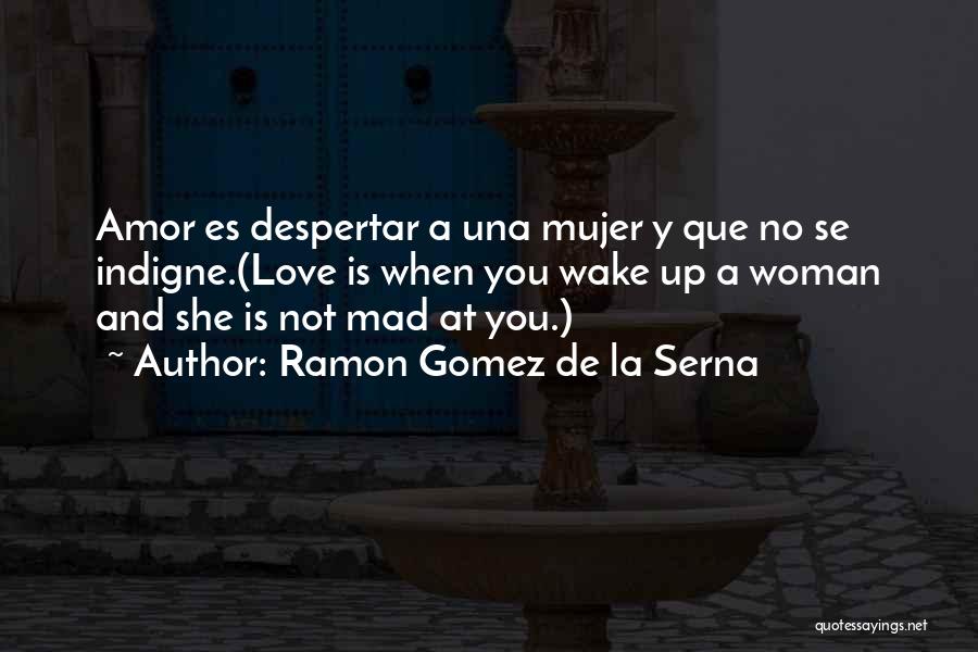 Ramon Gomez De La Serna Quotes: Amor Es Despertar A Una Mujer Y Que No Se Indigne.(love Is When You Wake Up A Woman And She