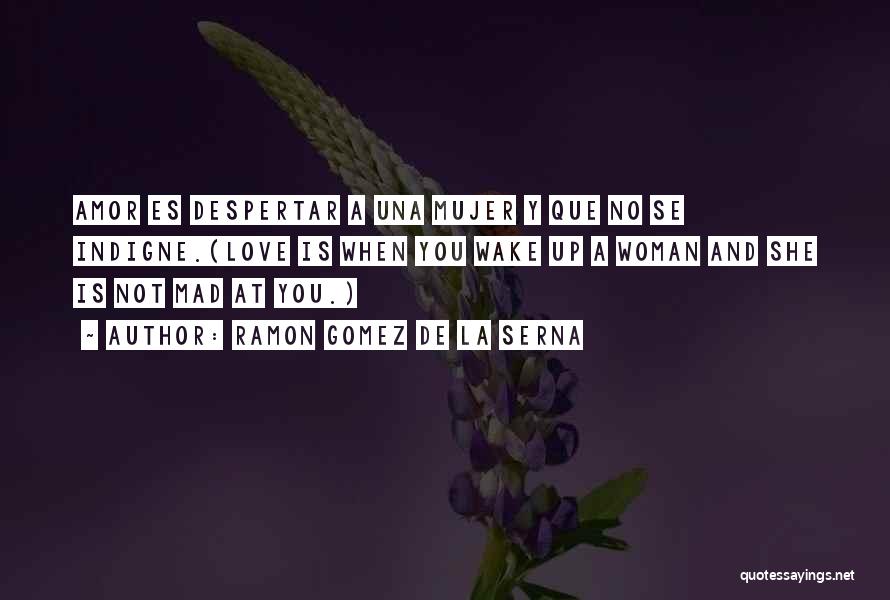 Ramon Gomez De La Serna Quotes: Amor Es Despertar A Una Mujer Y Que No Se Indigne.(love Is When You Wake Up A Woman And She